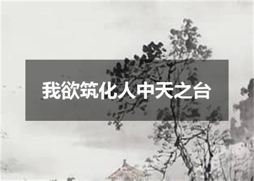 我欲筑化人中天之台