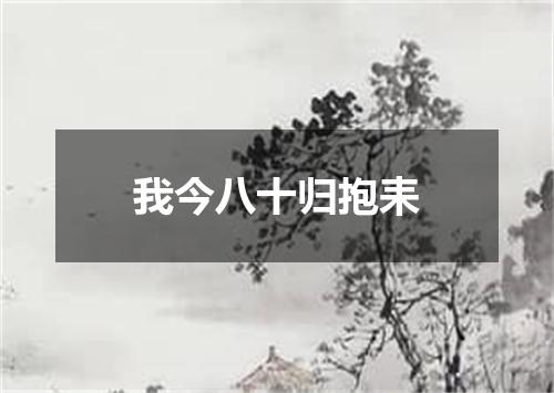 我今八十归抱耒