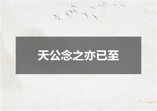 天公念之亦已至