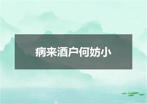 病来酒户何妨小