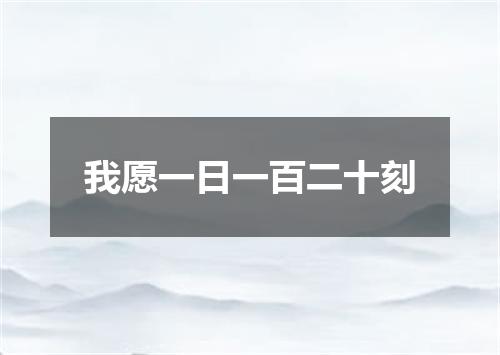 我愿一日一百二十刻