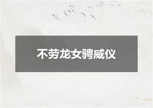 不劳龙女骋威仪