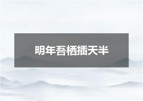 明年吾栖插天半