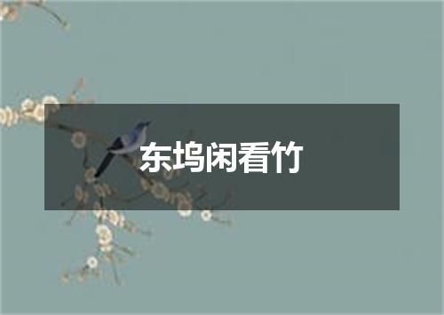 东坞闲看竹