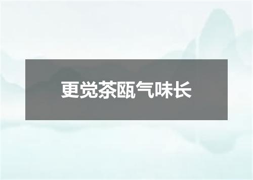 更觉茶瓯气味长