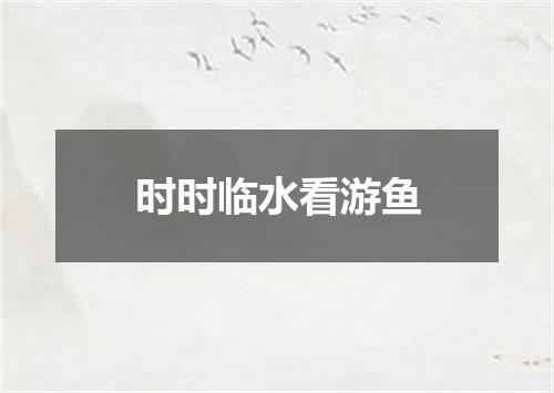 时时临水看游鱼