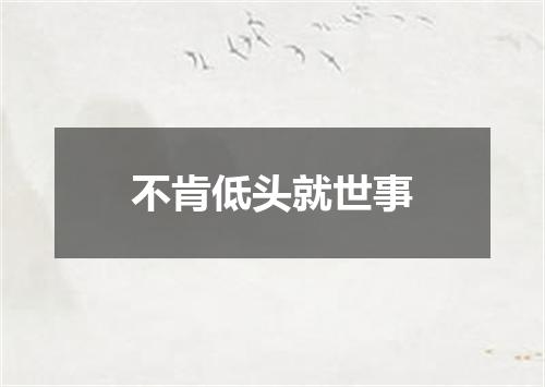 不肯低头就世事