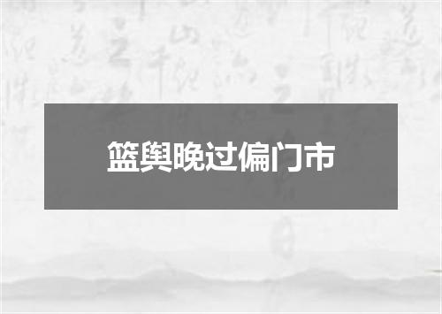 篮舆晚过偏门市