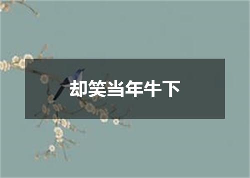 却笑当年牛下
