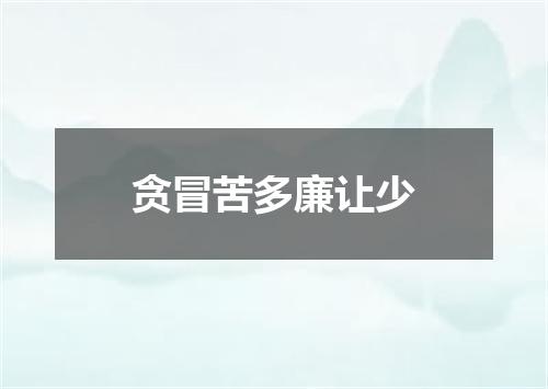 贪冒苦多廉让少