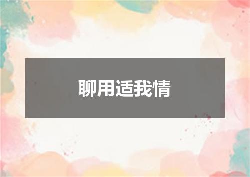 聊用适我情