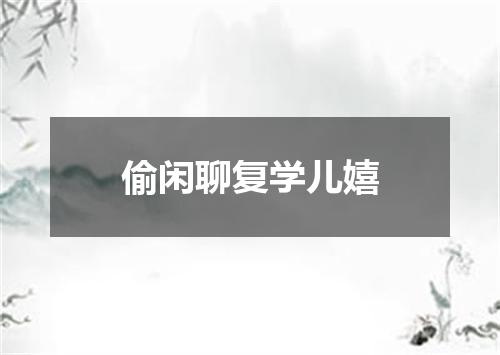 偷闲聊复学儿嬉
