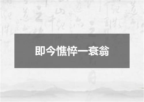 即今憔悴一衰翁
