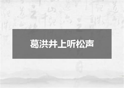 葛洪井上听松声
