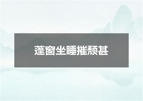 蓬窗坐睡摧颓甚