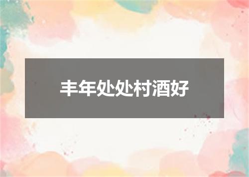 丰年处处村酒好