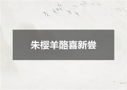 朱樱羊酪喜新尝