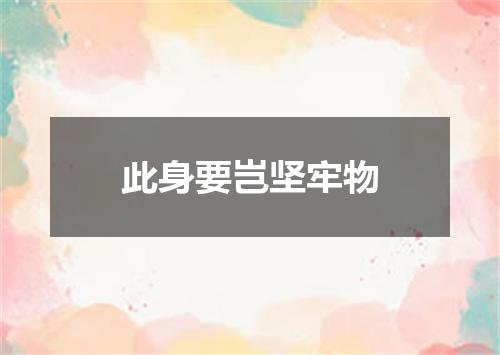 此身要岂坚牢物
