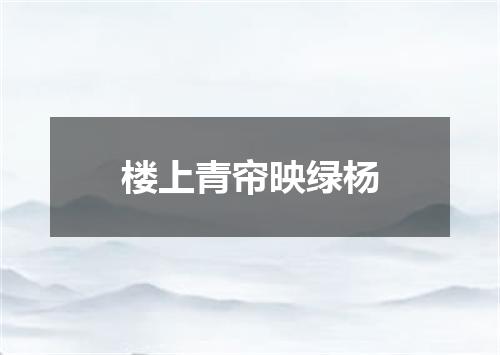 楼上青帘映绿杨
