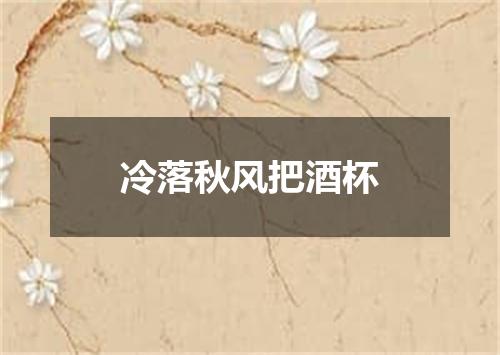 冷落秋风把酒杯