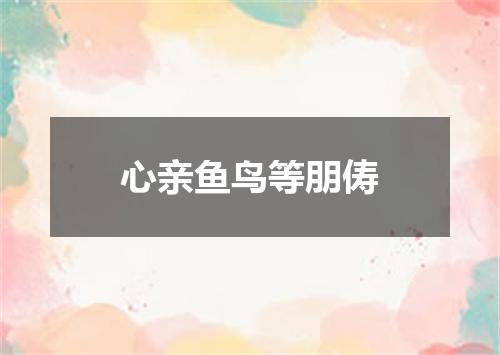 心亲鱼鸟等朋俦