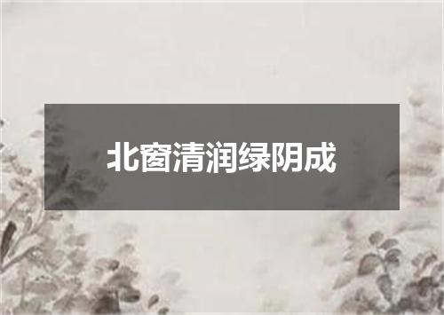 北窗清润绿阴成