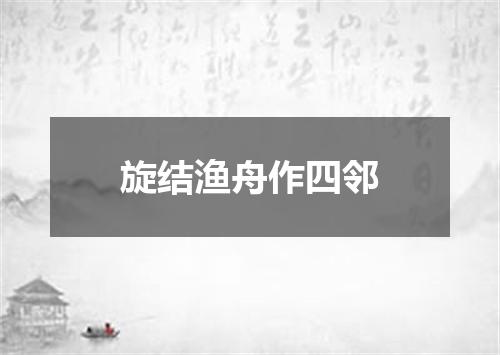 旋结渔舟作四邻