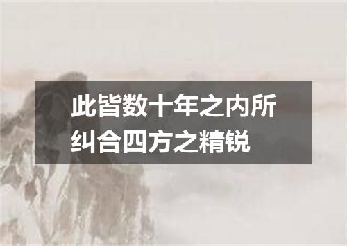 此皆数十年之内所纠合四方之精锐