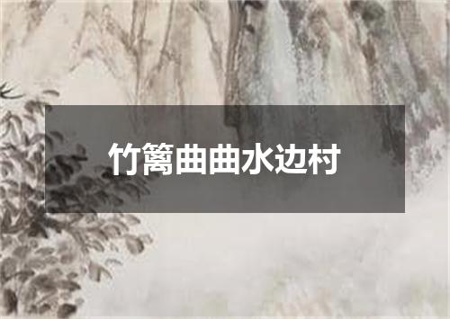 竹篱曲曲水边村