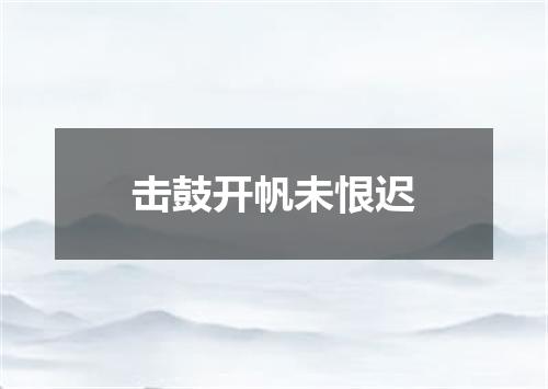 击鼓开帆未恨迟