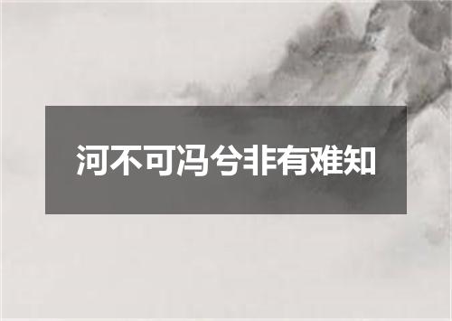 河不可冯兮非有难知