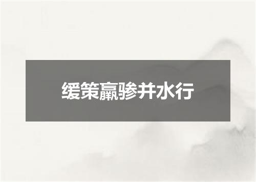 缓策羸骖并水行