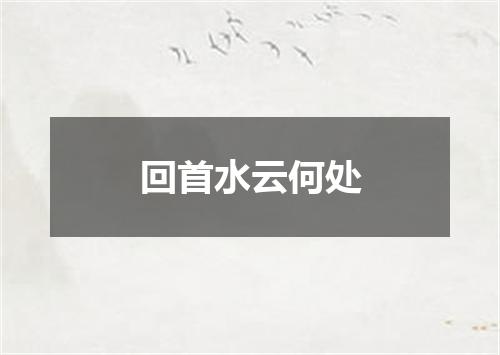 回首水云何处