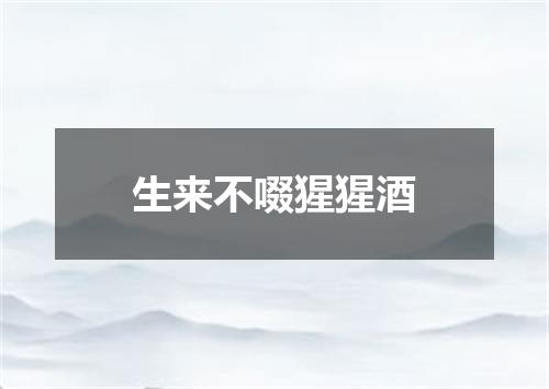 生来不啜猩猩酒