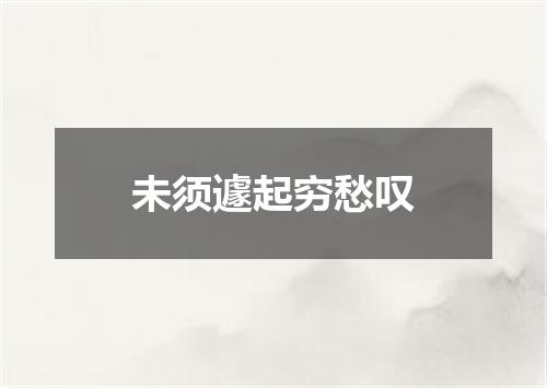 未须遽起穷愁叹