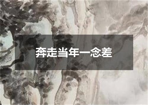 奔走当年一念差