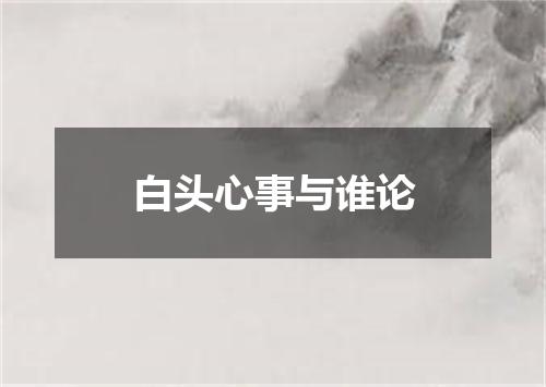 白头心事与谁论