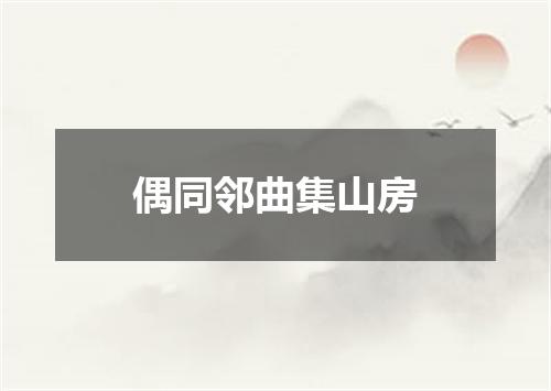 偶同邻曲集山房