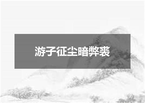 游子征尘暗弊裘