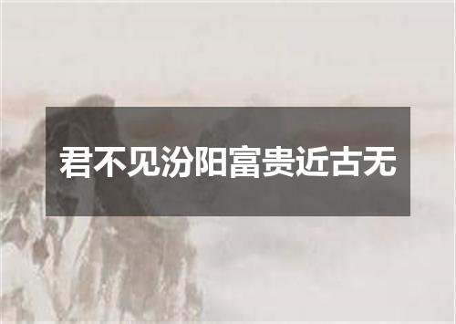 君不见汾阳富贵近古无