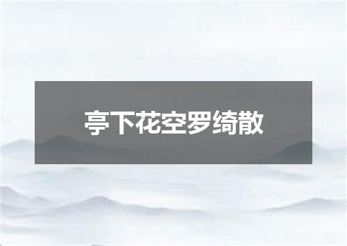 亭下花空罗绮散