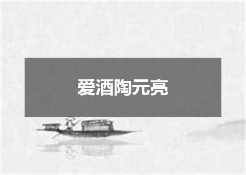 爱酒陶元亮