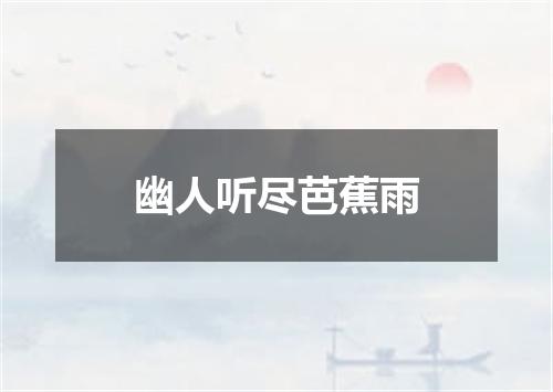 幽人听尽芭蕉雨