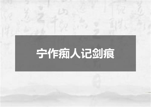 宁作痴人记剑痕