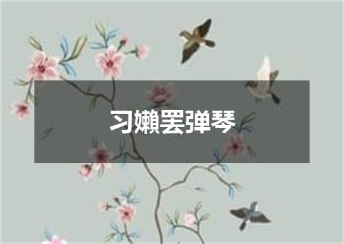 习嬾罢弹琴