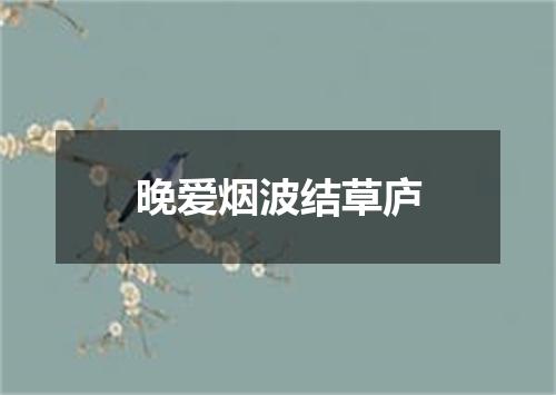 晚爱烟波结草庐