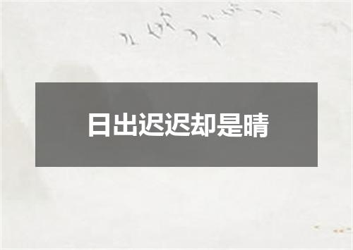 日出迟迟却是晴