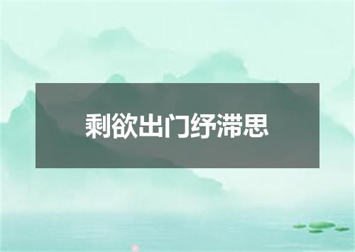 剩欲出门纾滞思