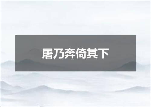 屠乃奔倚其下