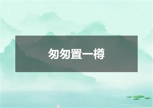 匆匆置一樽